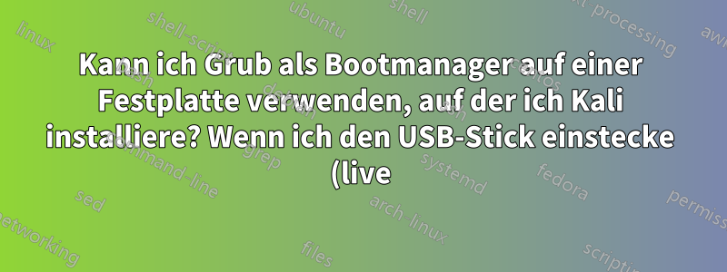 Kann ich Grub als Bootmanager auf einer Festplatte verwenden, auf der ich Kali installiere? Wenn ich den USB-Stick einstecke (live) oder nicht, wird angezeigt, dass ich keinen Bootmanager habe