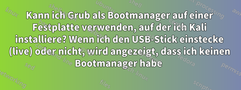 Kann ich Grub als Bootmanager auf einer Festplatte verwenden, auf der ich Kali installiere? Wenn ich den USB-Stick einstecke (live) oder nicht, wird angezeigt, dass ich keinen Bootmanager habe 