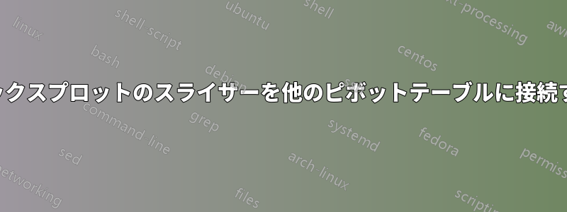 ボックスプロットのスライサーを他のピボットテーブルに接続する