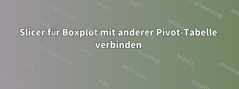 Slicer für Boxplot mit anderer Pivot-Tabelle verbinden