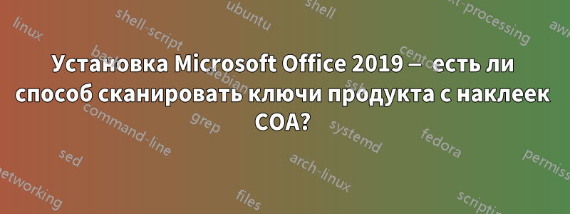 Установка Microsoft Office 2019 — есть ли способ сканировать ключи продукта с наклеек COA?