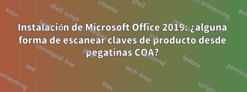 Instalación de Microsoft Office 2019: ¿alguna forma de escanear claves de producto desde pegatinas COA?