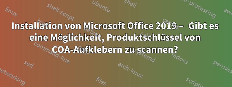 Installation von Microsoft Office 2019 – Gibt es eine Möglichkeit, Produktschlüssel von COA-Aufklebern zu scannen?