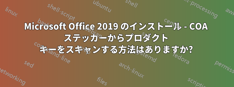 Microsoft Office 2019 のインストール - COA ステッカーからプロダクト キーをスキャンする方法はありますか?