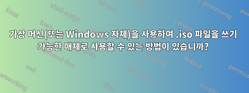 가상 머신(또는 Windows 자체)을 사용하여 .iso 파일을 쓰기 가능한 매체로 사용할 수 있는 방법이 있습니까?
