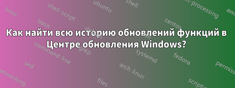 Как найти всю историю обновлений функций в Центре обновления Windows?