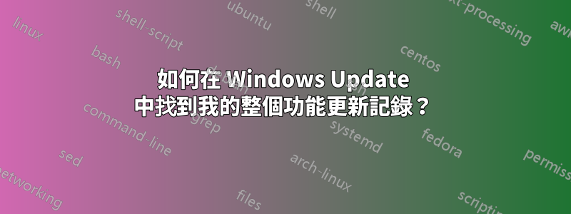 如何在 Windows Update 中找到我的整個功能更新記錄？