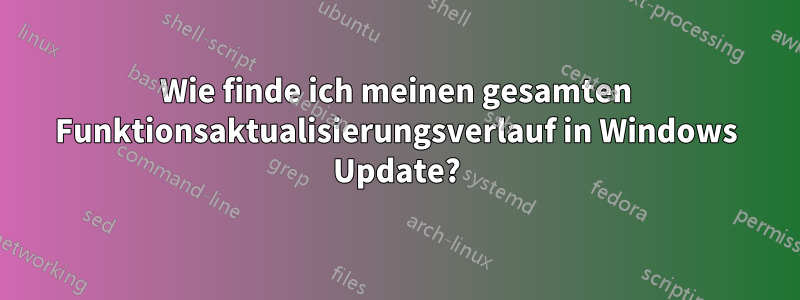 Wie finde ich meinen gesamten Funktionsaktualisierungsverlauf in Windows Update?