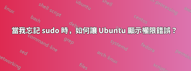 當我忘記 sudo 時，如何讓 Ubuntu 顯示權限錯誤？