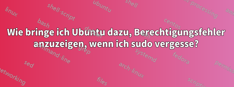 Wie bringe ich Ubuntu dazu, Berechtigungsfehler anzuzeigen, wenn ich sudo vergesse?