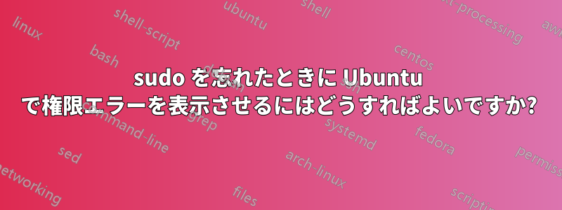 sudo を忘れたときに Ubuntu で権限エラーを表示させるにはどうすればよいですか?