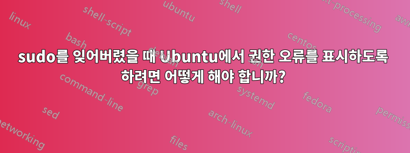 sudo를 잊어버렸을 때 Ubuntu에서 권한 오류를 표시하도록 하려면 어떻게 해야 합니까?