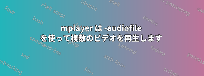 mplayer は -audiofile を使って複数のビデオを再生します