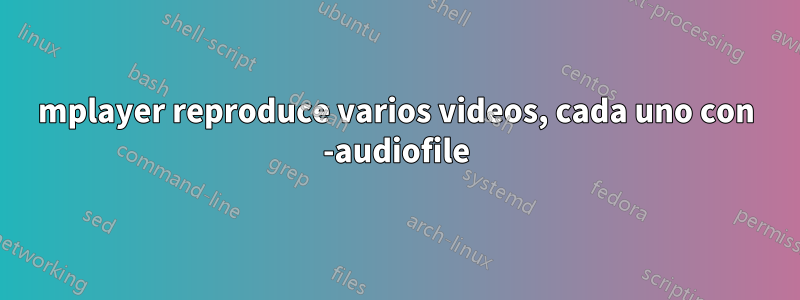 mplayer reproduce varios videos, cada uno con -audiofile