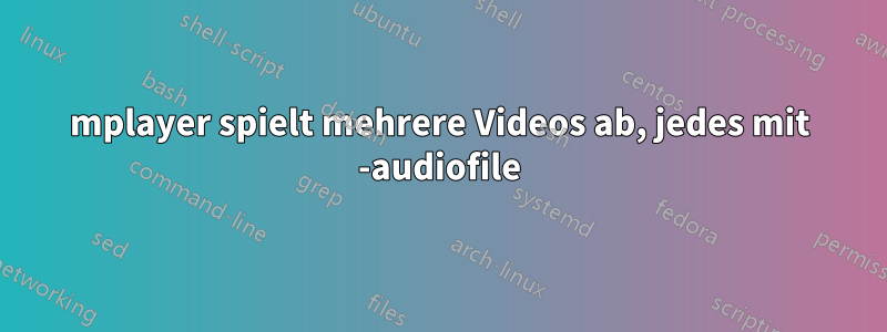 mplayer spielt mehrere Videos ab, jedes mit -audiofile