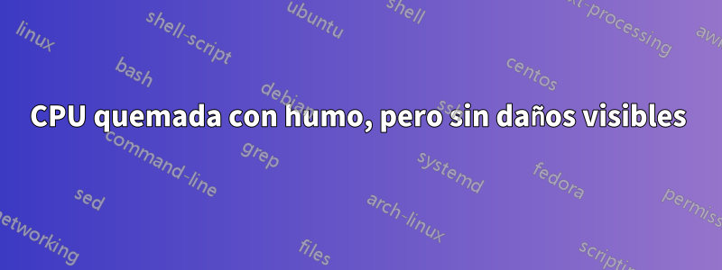 CPU quemada con humo, pero sin daños visibles