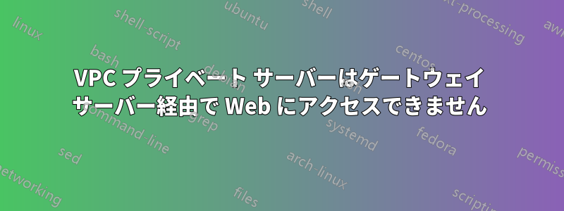 VPC プライベート サーバーはゲートウェイ サーバー経由で Web にアクセスできません