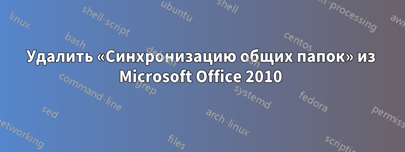 Удалить «Синхронизацию общих папок» из Microsoft Office 2010