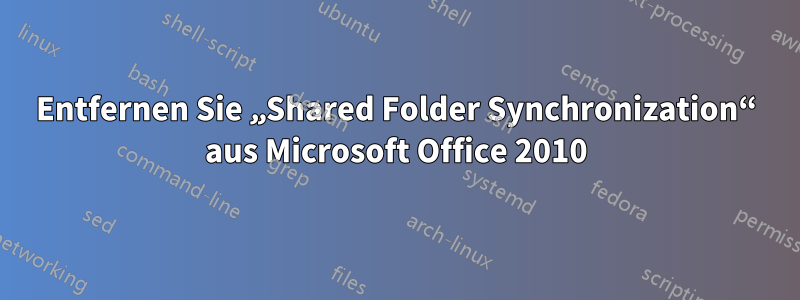 Entfernen Sie „Shared Folder Synchronization“ aus Microsoft Office 2010