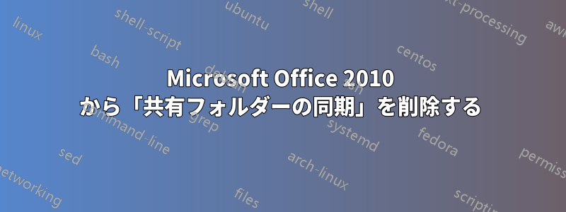 Microsoft Office 2010 から「共有フォルダーの同期」を削除する