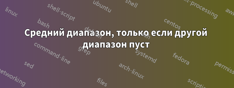 Средний диапазон, только если другой диапазон пуст