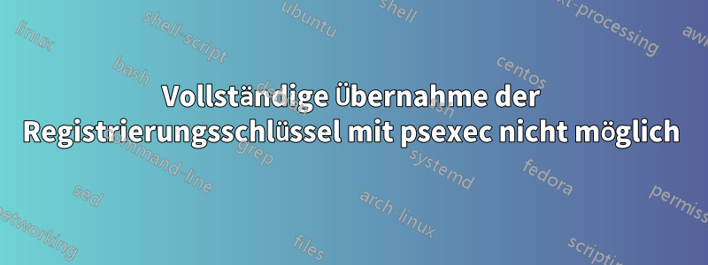 Vollständige Übernahme der Registrierungsschlüssel mit psexec nicht möglich