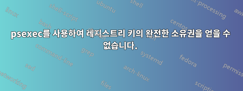 psexec를 사용하여 레지스트리 키의 완전한 소유권을 얻을 수 없습니다.