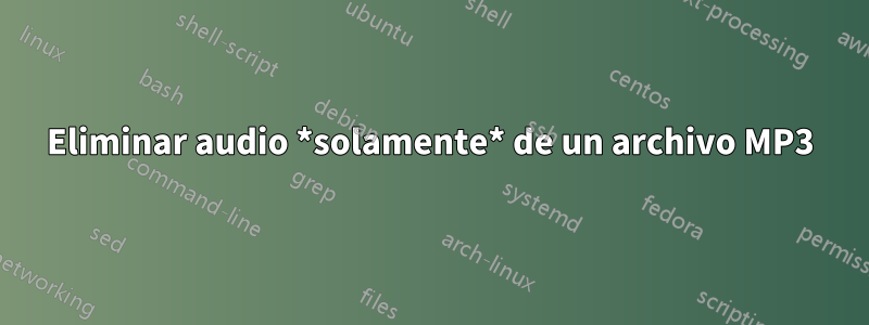 Eliminar audio *solamente* de un archivo MP3
