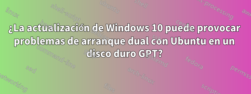 ¿La actualización de Windows 10 puede provocar problemas de arranque dual con Ubuntu en un disco duro GPT?
