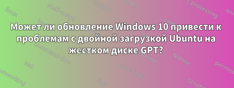 Может ли обновление Windows 10 привести к проблемам с двойной загрузкой Ubuntu на жестком диске GPT?