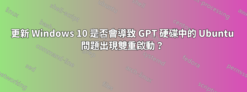 更新 Windows 10 是否會導致 GPT 硬碟中的 Ubuntu 問題出現雙重啟動？