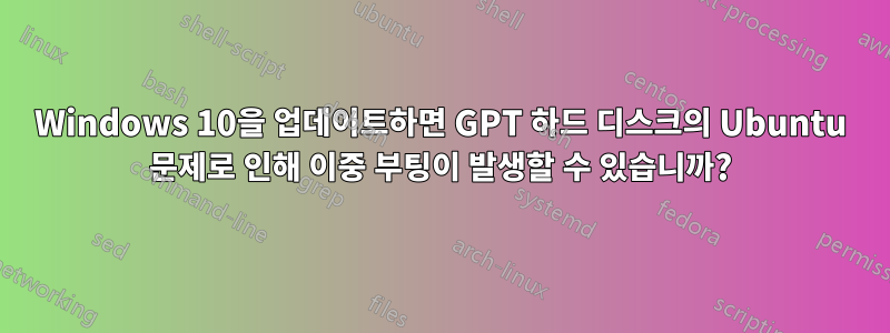 Windows 10을 업데이트하면 GPT 하드 디스크의 Ubuntu 문제로 인해 이중 부팅이 발생할 수 있습니까?