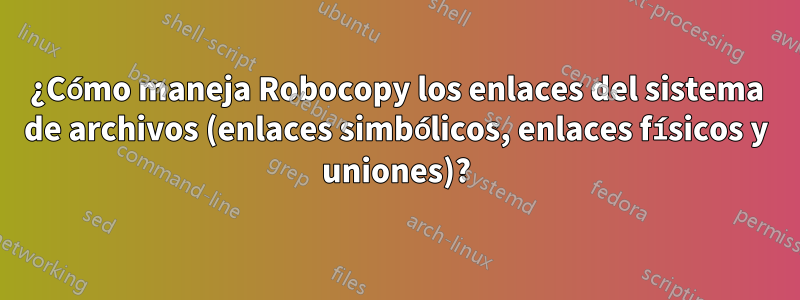 ¿Cómo maneja Robocopy los enlaces del sistema de archivos (enlaces simbólicos, enlaces físicos y uniones)?