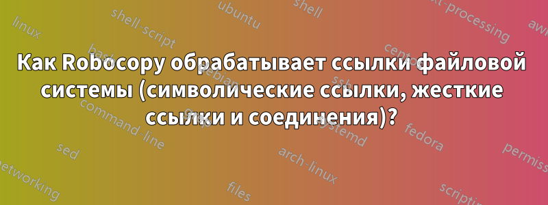 Как Robocopy обрабатывает ссылки файловой системы (символические ссылки, жесткие ссылки и соединения)?