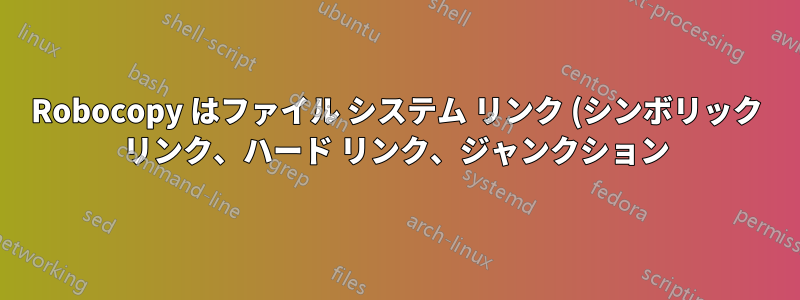 Robocopy はファイル システム リンク (シンボリック リンク、ハード リンク、ジャンクション) をどのように処理しますか?