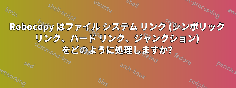 Robocopy はファイル システム リンク (シンボリック リンク、ハード リンク、ジャンクション) をどのように処理しますか?