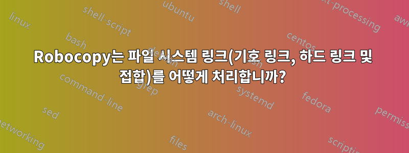 Robocopy는 파일 시스템 링크(기호 링크, 하드 링크 및 접합)를 어떻게 처리합니까?