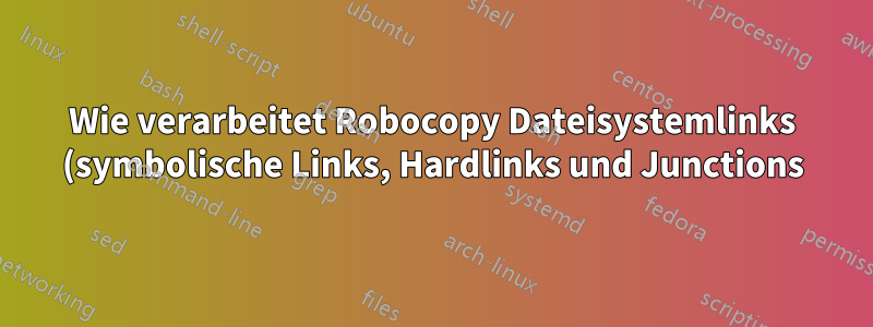 Wie verarbeitet Robocopy Dateisystemlinks (symbolische Links, Hardlinks und Junctions)?
