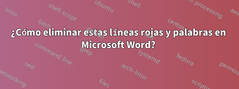 ¿Cómo eliminar estas líneas rojas y palabras en Microsoft Word?