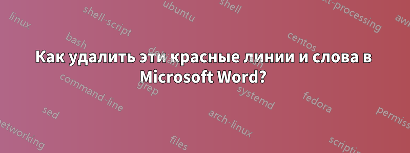 Как удалить эти красные линии и слова в Microsoft Word?
