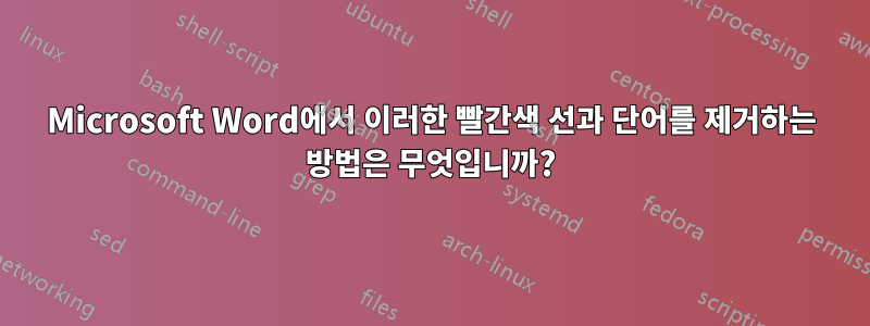 Microsoft Word에서 이러한 빨간색 선과 단어를 제거하는 방법은 무엇입니까?