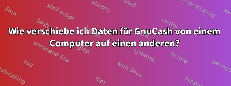 Wie verschiebe ich Daten für GnuCash von einem Computer auf einen anderen?