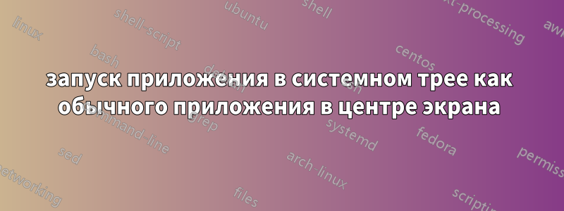 запуск приложения в системном трее как обычного приложения в центре экрана