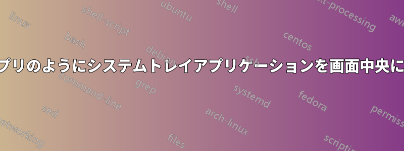 通常のアプリのようにシステムトレイアプリケーションを画面中央に起動する