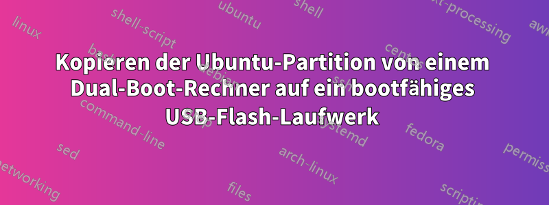 Kopieren der Ubuntu-Partition von einem Dual-Boot-Rechner auf ein bootfähiges USB-Flash-Laufwerk