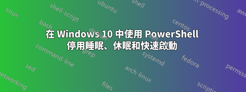 在 Windows 10 中使用 PowerShell 停用睡眠、休眠和快速啟動