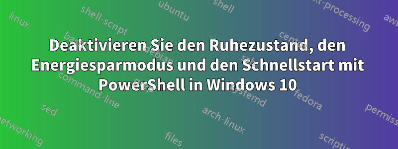 Deaktivieren Sie den Ruhezustand, den Energiesparmodus und den Schnellstart mit PowerShell in Windows 10