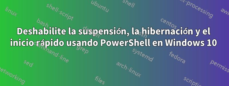 Deshabilite la suspensión, la hibernación y el inicio rápido usando PowerShell en Windows 10