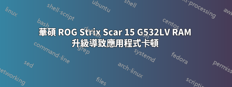 華碩 ROG Strix Scar 15 G532LV RAM 升級導致應用程式卡頓
