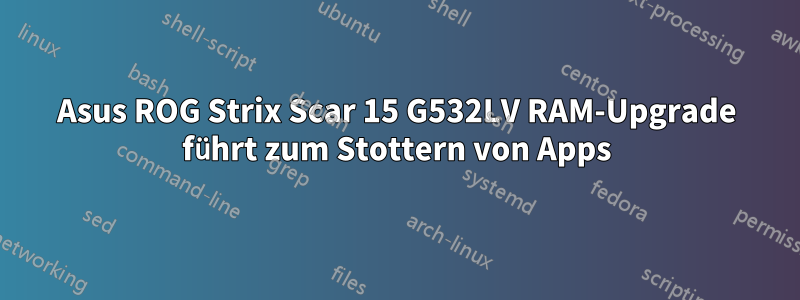 Asus ROG Strix Scar 15 G532LV RAM-Upgrade führt zum Stottern von Apps